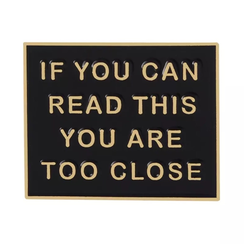 If you can read this you are too close pin
